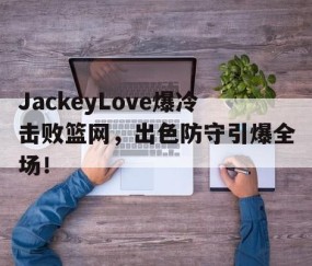 星空体育- jackeylove首秀lpl 